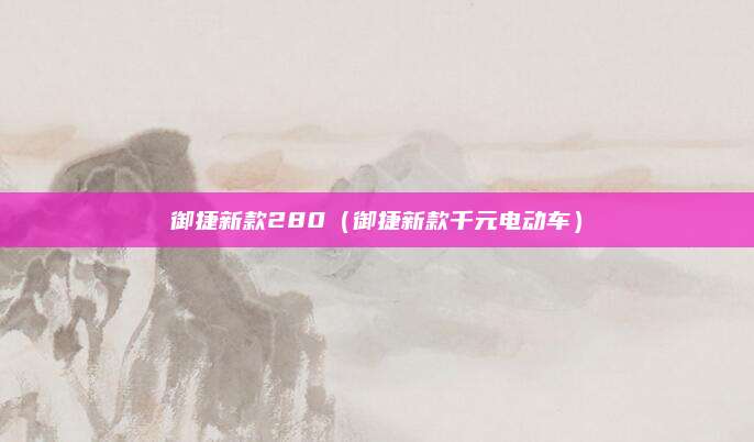 御捷新款280(御捷新款千元电动车)
