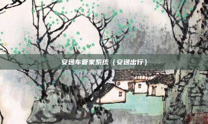 安逸车管家系统(安逸出行)