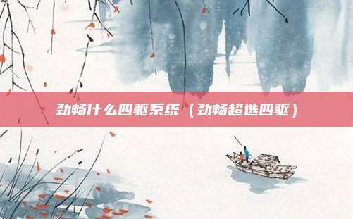 劲畅什么四驱系统(劲畅超选四驱)