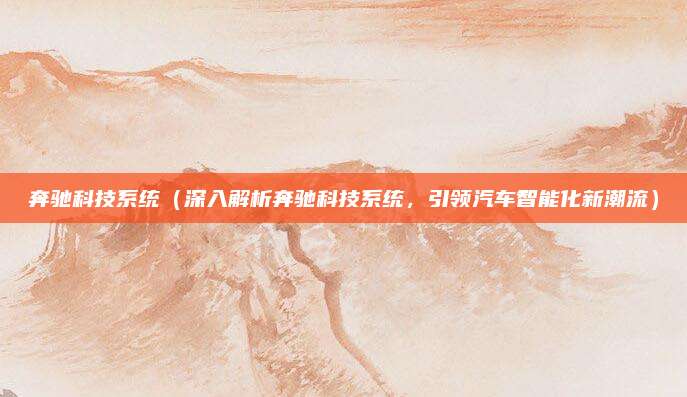 奔驰科技系统（深入解析奔驰科技系统，引领汽车智能化新潮流）