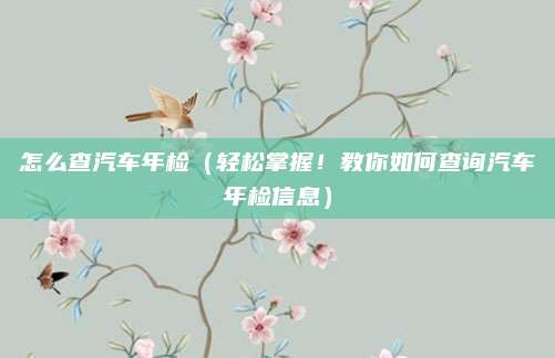怎么查汽车年检(轻松掌握!教你如何查询汽车年检信息)