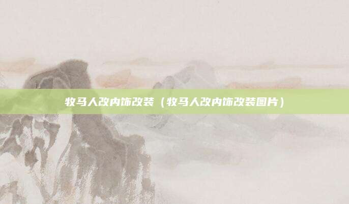 牧马人改内饰改装(牧马人改内饰改装图片)