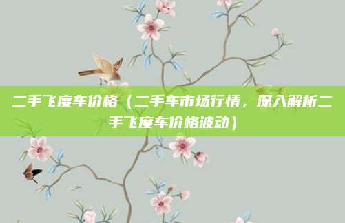 二手飞度车价格(二手车市场行情,深入解析二手飞度车价格波动)