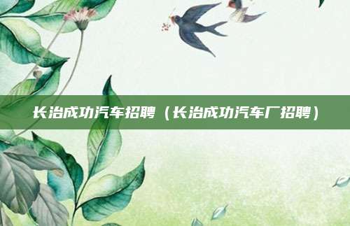 长治成功汽车招聘(长治成功汽车厂招聘)