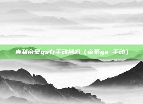 吉利帝豪gs有手动挡吗(帝豪gs 手动)