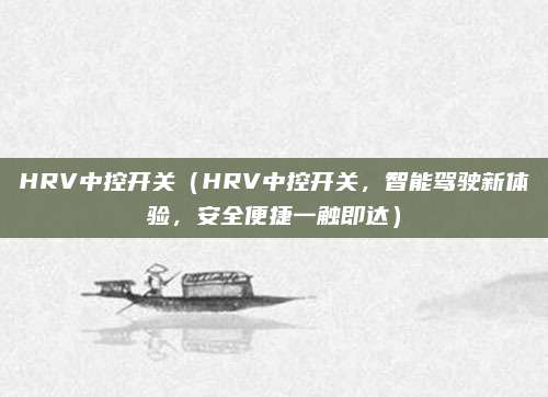 HRV中控开关(HRV中控开关,智能驾驶新体验,安全便捷一触即达)