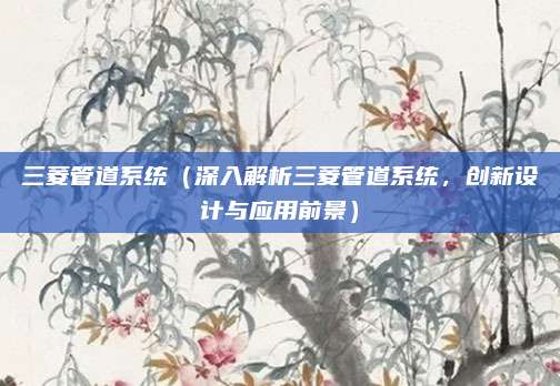 三菱管道系统(深入解析三菱管道系统,创新设计与应用前景)