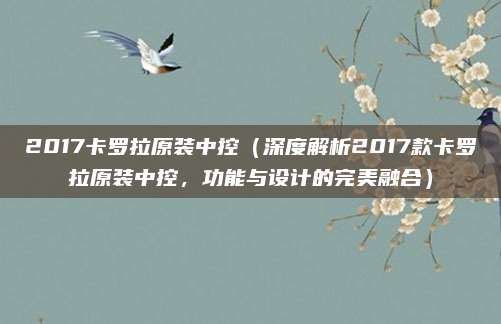2017卡罗拉原装中控（深度解析2017款卡罗拉原装中控，功能与设计的完美融合）