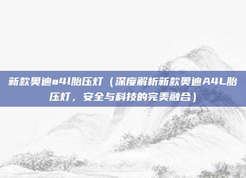 新款奥迪a4l胎压灯(深度解析新款奥迪A4L胎压灯,安全与科技的完美融合)