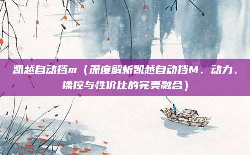 凯越自动挡m(深度解析凯越自动挡M,动力、操控与性价比的完美融合)