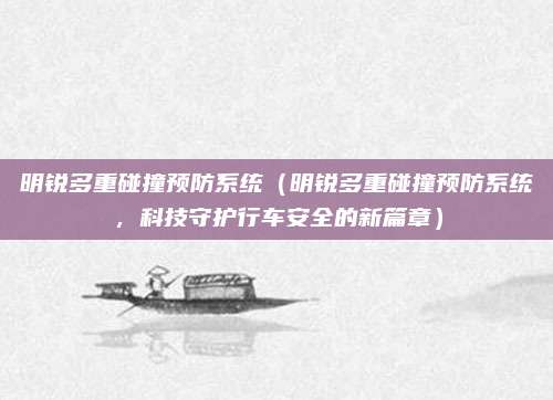 明锐多重碰撞预防系统(明锐多重碰撞预防系统,科技守护行车安全的新篇章)