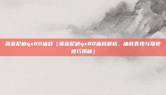 英菲尼迪qx80油耗(英菲尼迪qx80油耗解析,油耗表现与驾驶技巧揭秘)