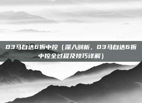 03马自达6拆中控(深入剖析,03马自达6拆中控全过程及技巧详解)
