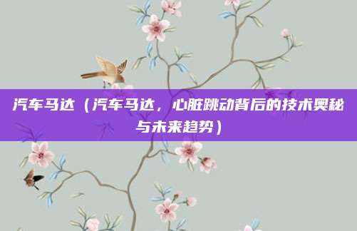 汽车马达（汽车马达，心脏跳动背后的技术奥秘与未来趋势）