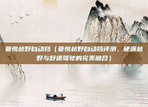 菱悦越野自动挡（菱悦越野自动挡评测，硬派越野与舒适驾驶的完美融合）