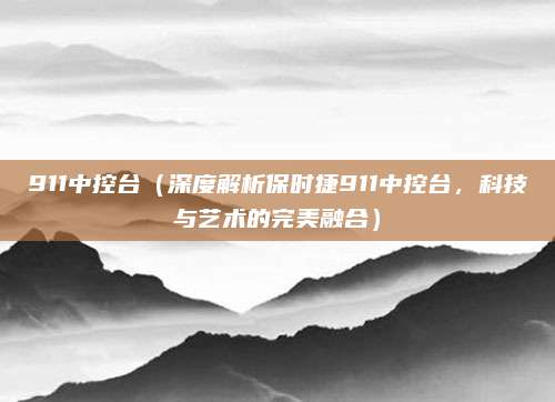 911中控台（深度解析保时捷911中控台，科技与艺术的完美融合）