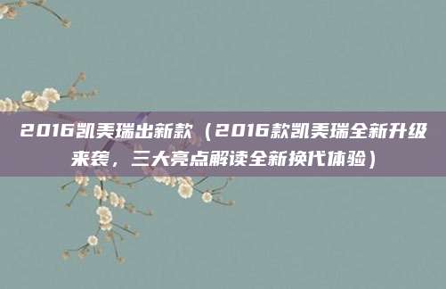 2016凯美瑞出新款(2016款凯美瑞全新升级来袭,三大亮点解读全新换代体验)