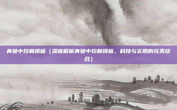 奔驰中控触摸板(深度解析奔驰中控触摸板,科技与实用的完美结合)