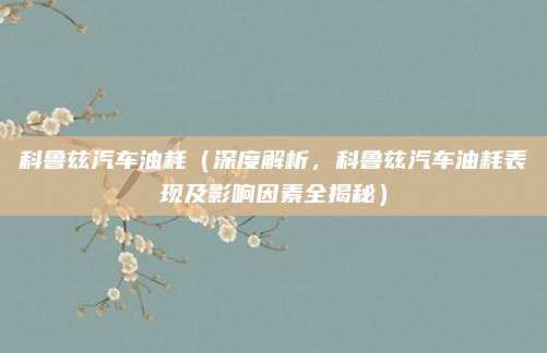 科鲁兹汽车油耗(深度解析,科鲁兹汽车油耗表现及影响因素全揭秘)