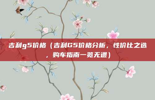 吉利g5价格(吉利G5价格分析,性价比之选,购车指南一览无遗)