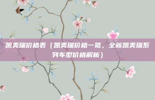 凯美瑞价格表（凯美瑞价格一览，全新凯美瑞系列车型价格解析）