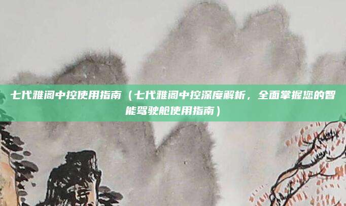 七代雅阁中控使用指南(七代雅阁中控深度解析,全面掌握您的智能驾驶舱使用指南)