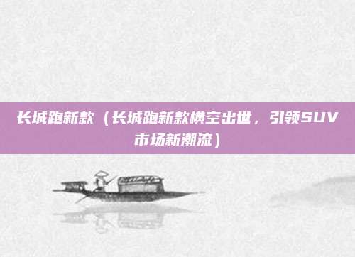 长城跑新款(长城跑新款横空出世,引领SUV市场新潮流)