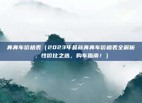奔奔车价格表（2023年最新奔奔车价格表全解析，性价比之选，购车指南！）