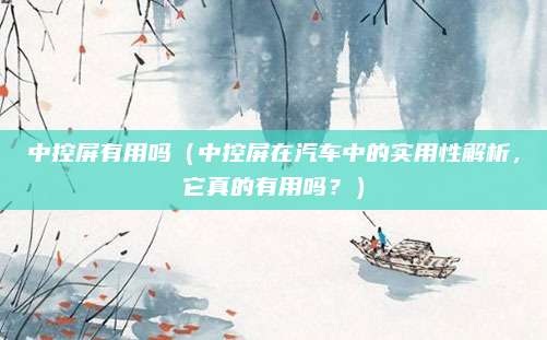 中控屏有用吗（中控屏在汽车中的实用性解析，它真的有用吗？）
