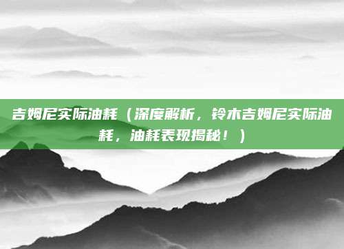 吉姆尼实际油耗(深度解析,铃木吉姆尼实际油耗,油耗表现揭秘!)