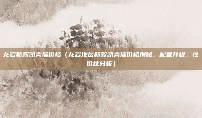 龙岩新款凯美瑞价格（龙岩地区新款凯美瑞价格揭秘，配置升级，性价比分析）