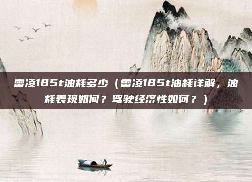 雷凌185t油耗多少（雷凌185t油耗详解，油耗表现如何？驾驶经济性如何？）