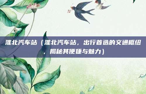 淮北汽车站（淮北汽车站，出行首选的交通枢纽，揭秘其便捷与魅力）