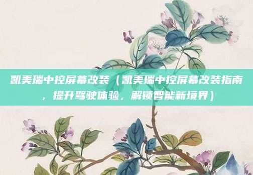 凯美瑞中控屏幕改装（凯美瑞中控屏幕改装指南，提升驾驶体验，解锁智能新境界）