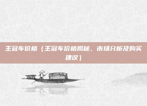 王冠车价格（王冠车价格揭秘，市场分析及购买建议）