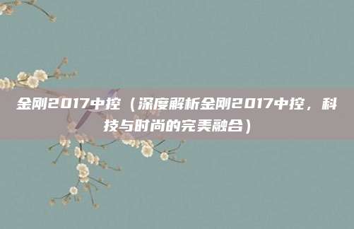 金刚2017中控（深度解析金刚2017中控，科技与时尚的完美融合）
