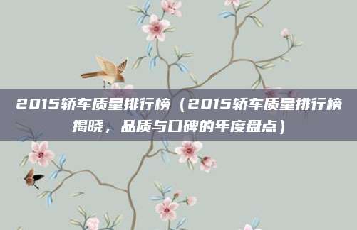 2015轿车质量排行榜（2015轿车质量排行榜揭晓，品质与口碑的年度盘点）