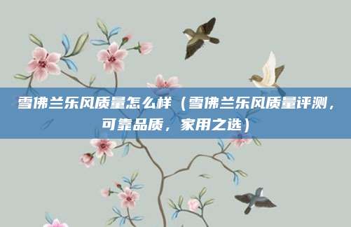 雪佛兰乐风质量怎么样（雪佛兰乐风质量评测，可靠品质，家用之选）