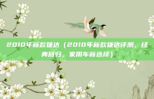 2010年新款捷达（2010年新款捷达评测，经典回归，家用车新选择）
