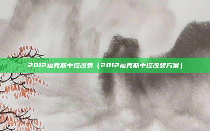 2012福克斯中控改装(2012福克斯中控改装方案)