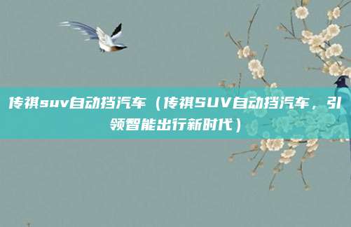 传祺suv自动挡汽车(传祺SUV自动挡汽车,引领智能出行新时代)