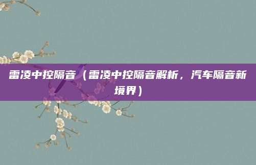 雷凌中控隔音（雷凌中控隔音解析，汽车隔音新境界）