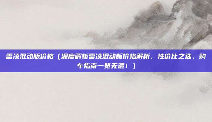 雷凌混动版价格（深度解析雷凌混动版价格解析，性价比之选，购车指南一览无遗！）