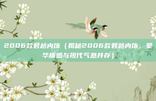 2006款君越内饰（揭秘2006款君越内饰，豪华质感与现代气息并存）