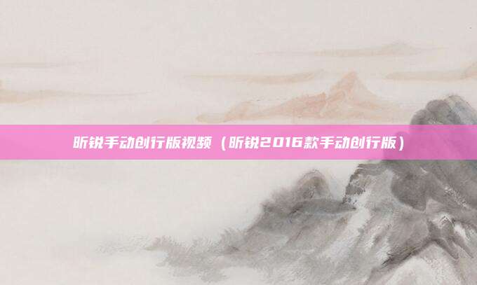 昕锐手动创行版视频(昕锐2016款手动创行版)