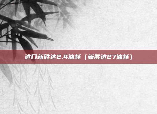 进口新胜达2.4油耗(新胜达27油耗)
