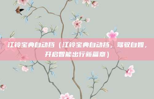 江铃宝典自动挡（江铃宝典自动挡，驾驭自如，开启智能出行新篇章）