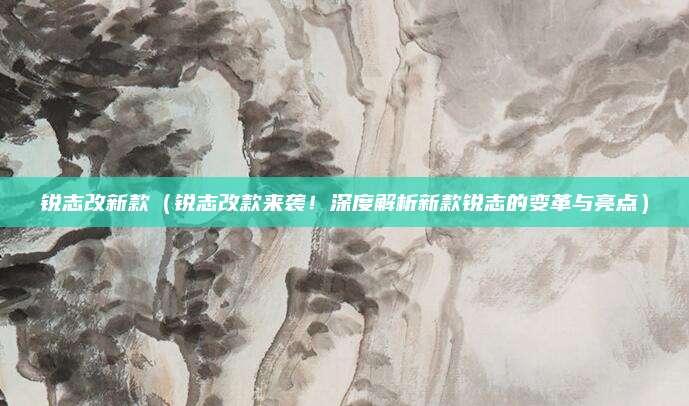 锐志改新款（锐志改款来袭！深度解析新款锐志的变革与亮点）
