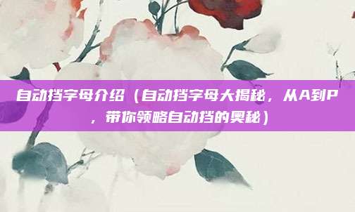 自动挡字母介绍（自动挡字母大揭秘，从A到P，带你领略自动挡的奥秘）
