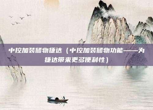 中控加装储物捷达（中控加装储物功能——为捷达带来更多便利性）